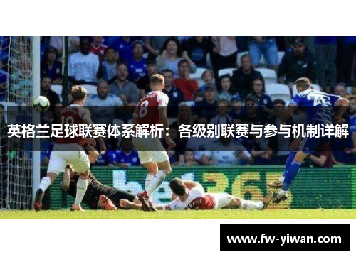 英格兰足球联赛体系解析：各级别联赛与参与机制详解