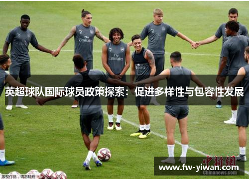 英超球队国际球员政策探索：促进多样性与包容性发展