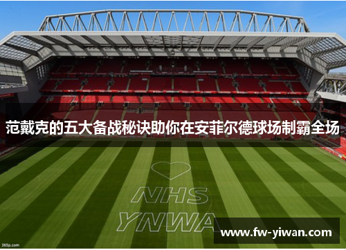 范戴克的五大备战秘诀助你在安菲尔德球场制霸全场