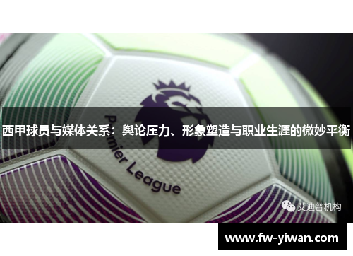 西甲球员与媒体关系：舆论压力、形象塑造与职业生涯的微妙平衡