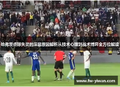 哈弗茨点球失灵的深层原因解析从技术心理到战术博弈全方位解读