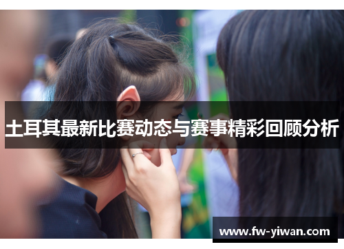 土耳其最新比赛动态与赛事精彩回顾分析