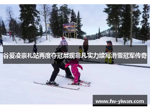 谷爱凌崇礼站再度夺冠展现非凡实力续写滑雪冠军传奇