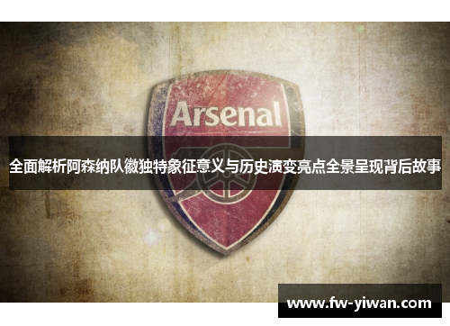 全面解析阿森纳队徽独特象征意义与历史演变亮点全景呈现背后故事