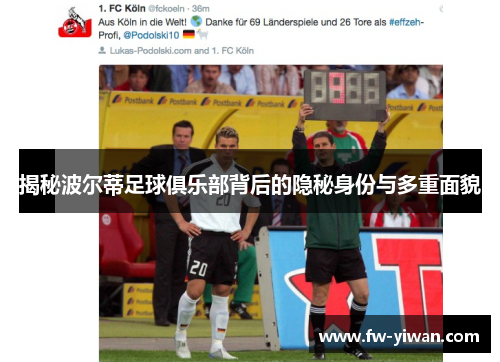 揭秘波尔蒂足球俱乐部背后的隐秘身份与多重面貌 揭秘波尔蒂足球俱乐部背后的隐秘身份与多重面貌