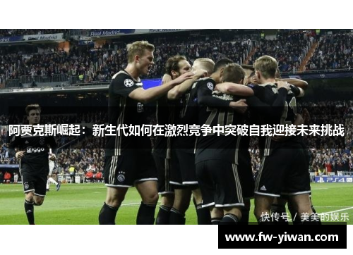 阿贾克斯崛起：新生代如何在激烈竞争中突破自我迎接未来挑战