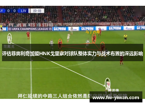 评估菲奥利奇加盟HNK戈里察对球队整体实力与战术布置的深远影响