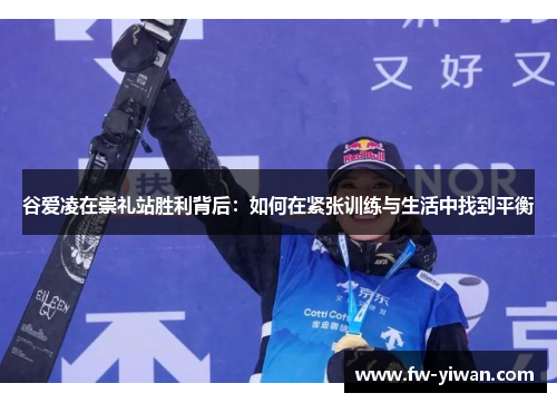 谷爱凌在崇礼站胜利背后：如何在紧张训练与生活中找到平衡