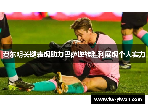 费尔明关键表现助力巴萨逆转胜利展现个人实力 费尔明关键表现助力巴萨逆转胜利展现个人实力