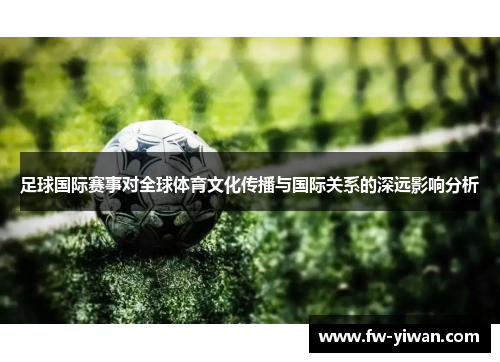 足球国际赛事对全球体育文化传播与国际关系的深远影响分析 足球国际赛事对全球体育文化传播与国际关系的深远影响分析