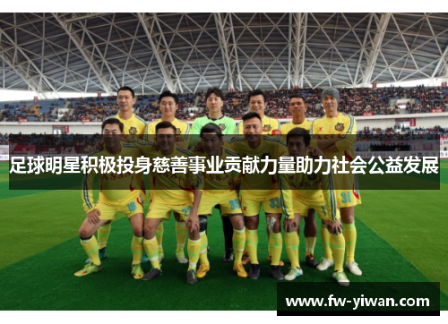 足球明星积极投身慈善事业贡献力量助力社会公益发展