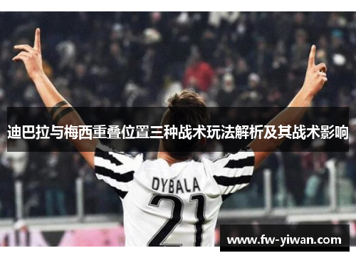 迪巴拉与梅西重叠位置三种战术玩法解析及其战术影响 迪巴拉与梅西重叠位置三种战术玩法解析及其战术影响