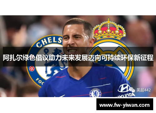 阿扎尔绿色倡议助力未来发展迈向可持续环保新征程 阿扎尔绿色倡议助力未来发展迈向可持续环保新征程