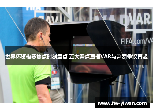 世界杯资格赛焦点时刻盘点 五大看点直指VAR与判罚争议再起 世界杯资格赛焦点时刻盘点 五大看点直指VAR与判罚争议再起