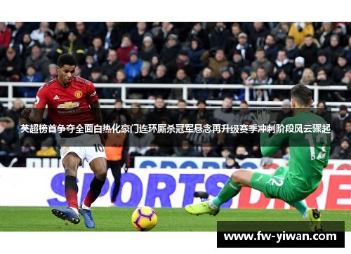 英超榜首争夺全面白热化豪门连环厮杀冠军悬念再升级赛季冲刺阶段风云骤起