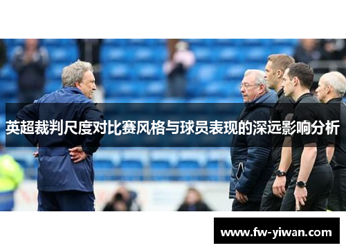 英超裁判尺度对比赛风格与球员表现的深远影响分析