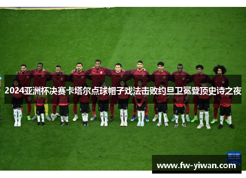 2024亚洲杯决赛卡塔尔点球帽子戏法击败约旦卫冕登顶史诗之夜