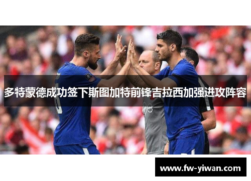 多特蒙德成功签下斯图加特前锋吉拉西加强进攻阵容