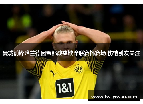 曼城前锋哈兰德因臀部酸痛缺席联赛杯赛场 伤情引发关注