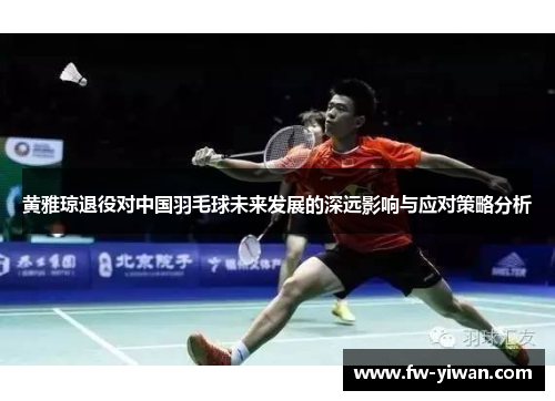黄雅琼退役对中国羽毛球未来发展的深远影响与应对策略分析