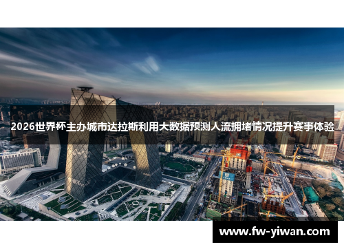 2026世界杯主办城市达拉斯利用大数据预测人流拥堵情况提升赛事体验
