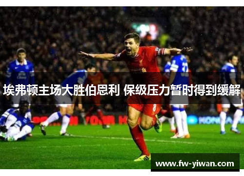 埃弗顿主场大胜伯恩利 保级压力暂时得到缓解
