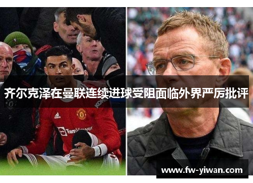 齐尔克泽在曼联连续进球受阻面临外界严厉批评 齐尔克泽在曼联连续进球受阻面临外界严厉批评