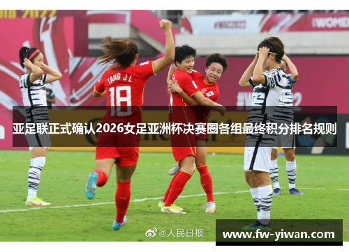 亚足联正式确认2026女足亚洲杯决赛圈各组最终积分排名规则 亚足联正式确认2026女足亚洲杯决赛圈各组最终积分排名规则