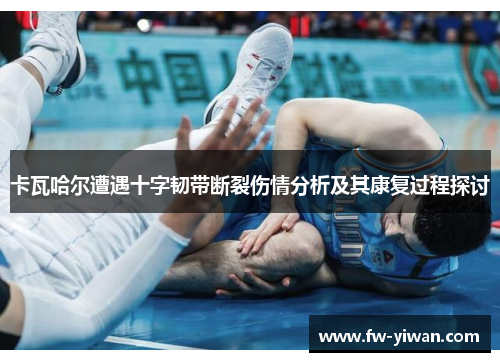 卡瓦哈尔遭遇十字韧带断裂伤情分析及其康复过程探讨 卡瓦哈尔遭遇十字韧带断裂伤情分析及其康复过程探讨