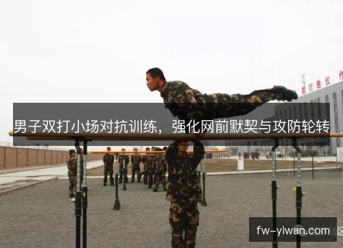 男子双打小场对抗训练，强化网前默契与攻防轮转